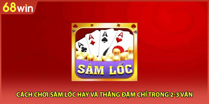 Cách Chơi Sâm Lốc Hay Và Thắng Đậm Chỉ Trong 2-3 Ván