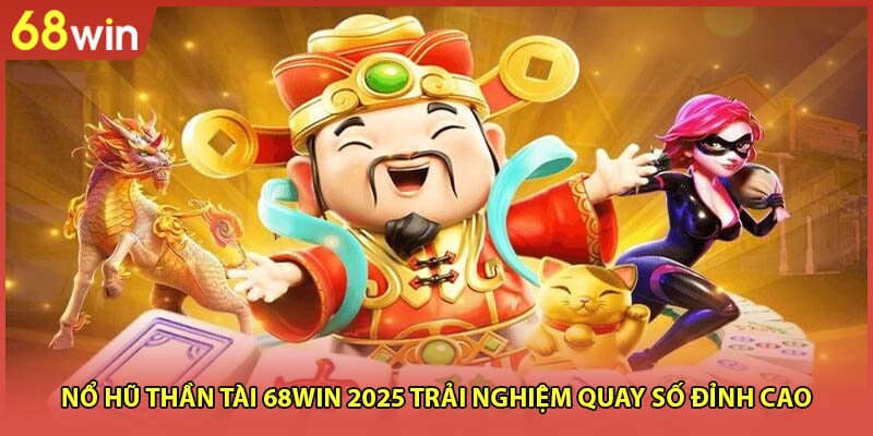 Nổ Hũ Thần Tài 68WIN 2025 Trải Nghiệm Quay Số Đỉnh Cao