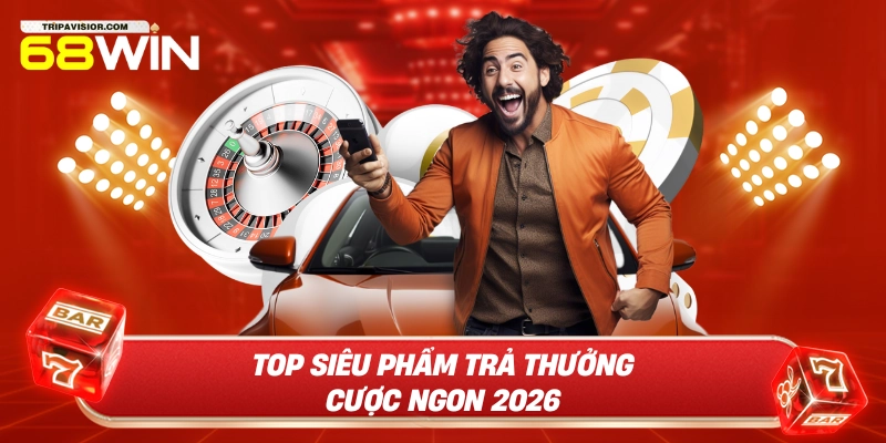 Top siêu phẩm trả thưởng cược ngon 2026